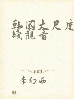 韩国大尺度片在线观看