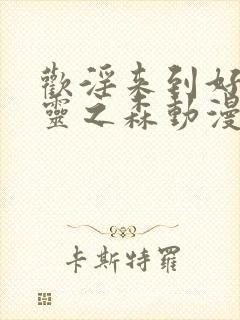 欢淫来到好色精灵之森动漫在线观看