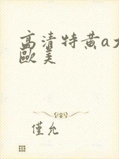 高清特黄a大片欧美