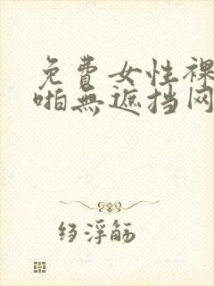 免费女性裸体啪啪无遮挡网站