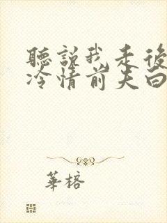 听说我走后成了冷情前夫白月光短剧