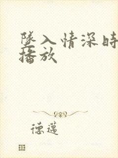 坠入情深时全集播放封面