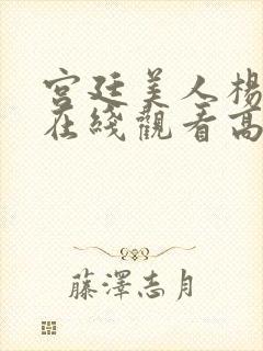 宫廷美人杨贵妃在线观看高清