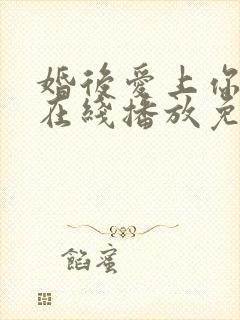 婚后爱上你泰剧在线播放免费观看