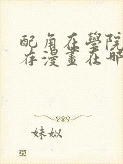 配角在学院中生存漫画在哪里看