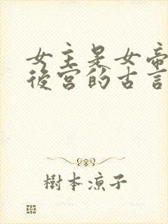 女主是女帝,有后宫的古言