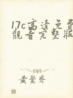 17c高清免费观看完整版下载