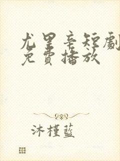 尤里辛短剧全集免费播放