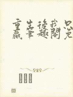 重生后我只想躺赢笔趣阁免费阅读