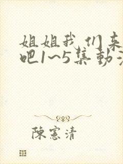 姐姐我们来恋爱吧1~5集动漫在线观看