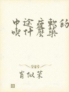 中途疲软的治疗吃什么药