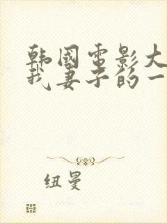 韩国电影大尺度我妻子的一切