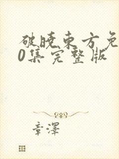 破晓东方免费40集完整版