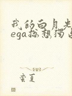 我的白月光omega总想独占我小说