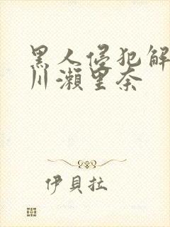 黑人侵犯解禁早川濑里奈