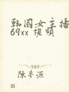 韩国女主播青草69xx 视频