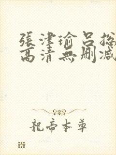 张津瑜吕总视频高清无删减