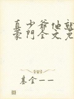 真少爷他就不回豪门全文免费阅读