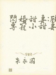 闪婚甜妻:顾少专宠小甜妻 纳兰静语