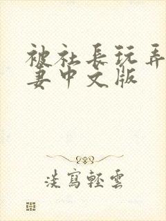 被社长玩弄的人妻中文版