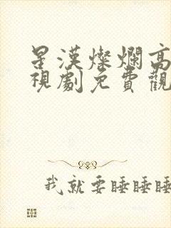 星汉灿烂高清电视剧免费观看完整版