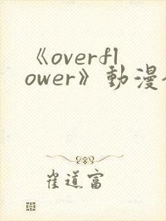 《overflower》动漫全集免费观看