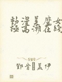 动漫美魔女的究极高潮在线观看