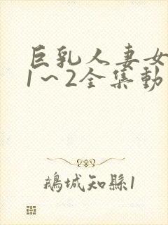 巨乳人妻女教师1～2全集动漫