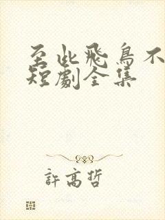 至此飞鸟不相逢短剧全集