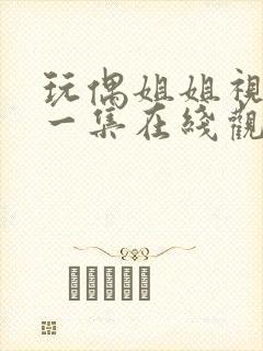 玩偶姐姐视频第一集在线观看网站