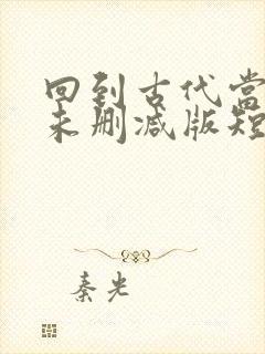 回到古代当太子未删减版短剧