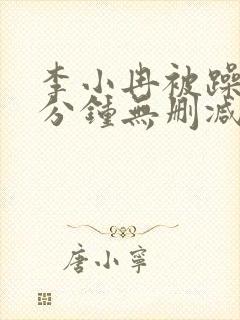 李小冉被躁50分钟无删减版在线播放