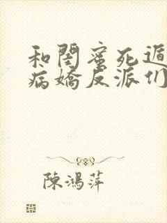 和闺蜜死遁后,病娇反派们急疯了