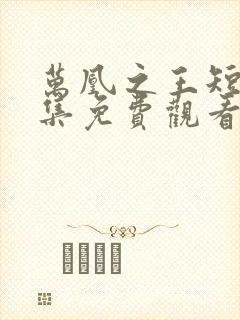 万凰之王短剧全集免费观看