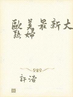 欧美最新大胆老熟妇