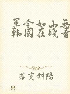 军令如山无删减韩国在线看完整中文版