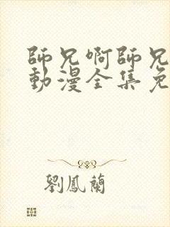 师兄啊师兄年番动漫全集免费观看