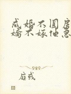 成婚不圆房,娇娇不嫁他急了