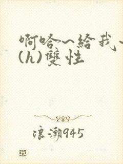 啊哈~给我~啊(h)双性