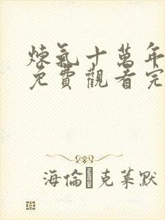 炼气十万年网剧免费观看完整版