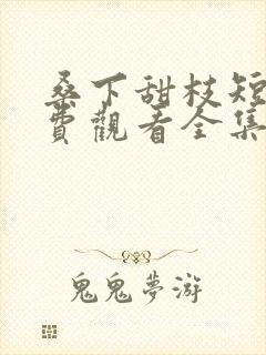 桑下甜枝短剧免费观看全集高清版