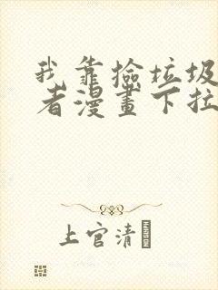 我靠捡垃圾上王者漫画下拉式在线观看