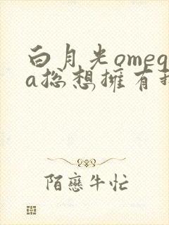 白月光omega总想拥有我gltxt