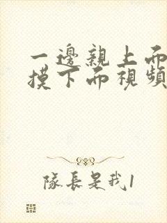 一边亲上面一边摸下面视频