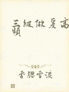 三级做爰高潮视频