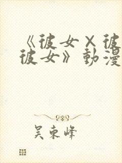 《彼女×彼女×彼女》动漫