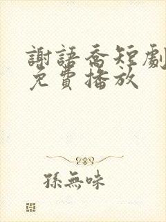 谢语乔短剧全集免费播放