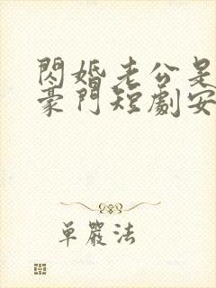 闪婚老公是超级豪门短剧安南