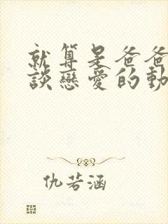 就算是爸爸也想谈恋爱的动漫完整版字幕