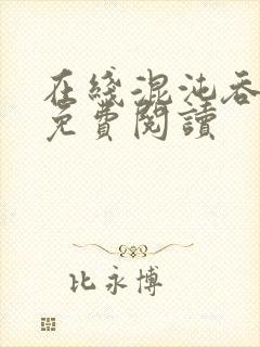 在线混沌吞天诀免费阅读